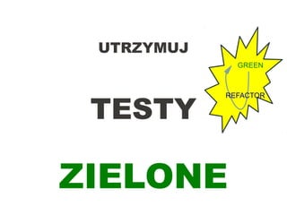 GREEN
REFACTOR
UTRZYMUJ
TESTY
ZIELONE
 
