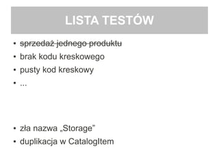 LISTA TESTÓW
● sprzedaż jednego produktu
● brak kodu kreskowego
● pusty kod kreskowy
● ...
● zła nazwa „Storage”
● duplikacja w CatalogItem
 