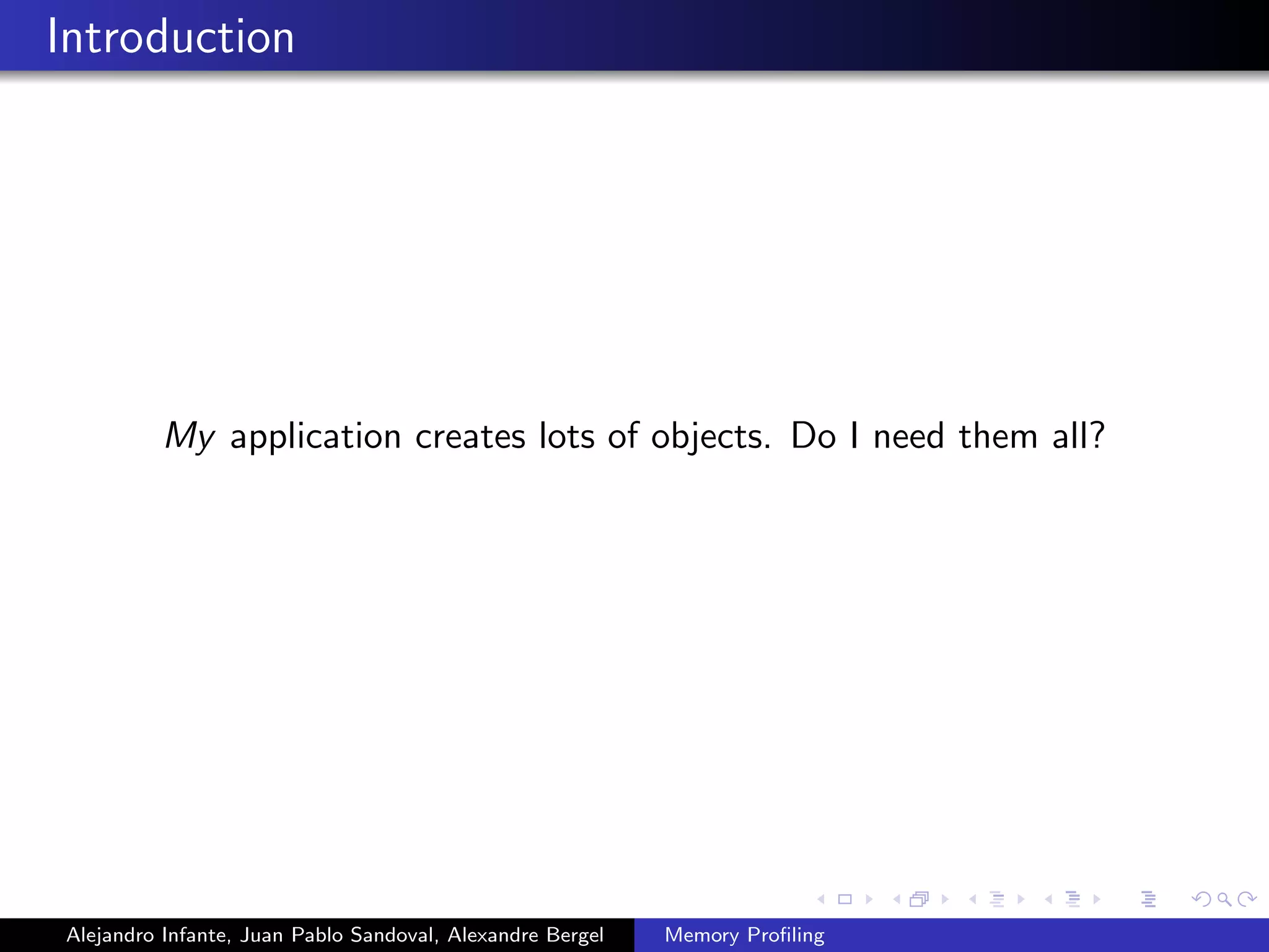 Introduction
My application creates lots of objects. Do I need them all?
Alejandro Infante, Juan Pablo Sandoval, Alexandre Bergel Memory Proﬁling
 