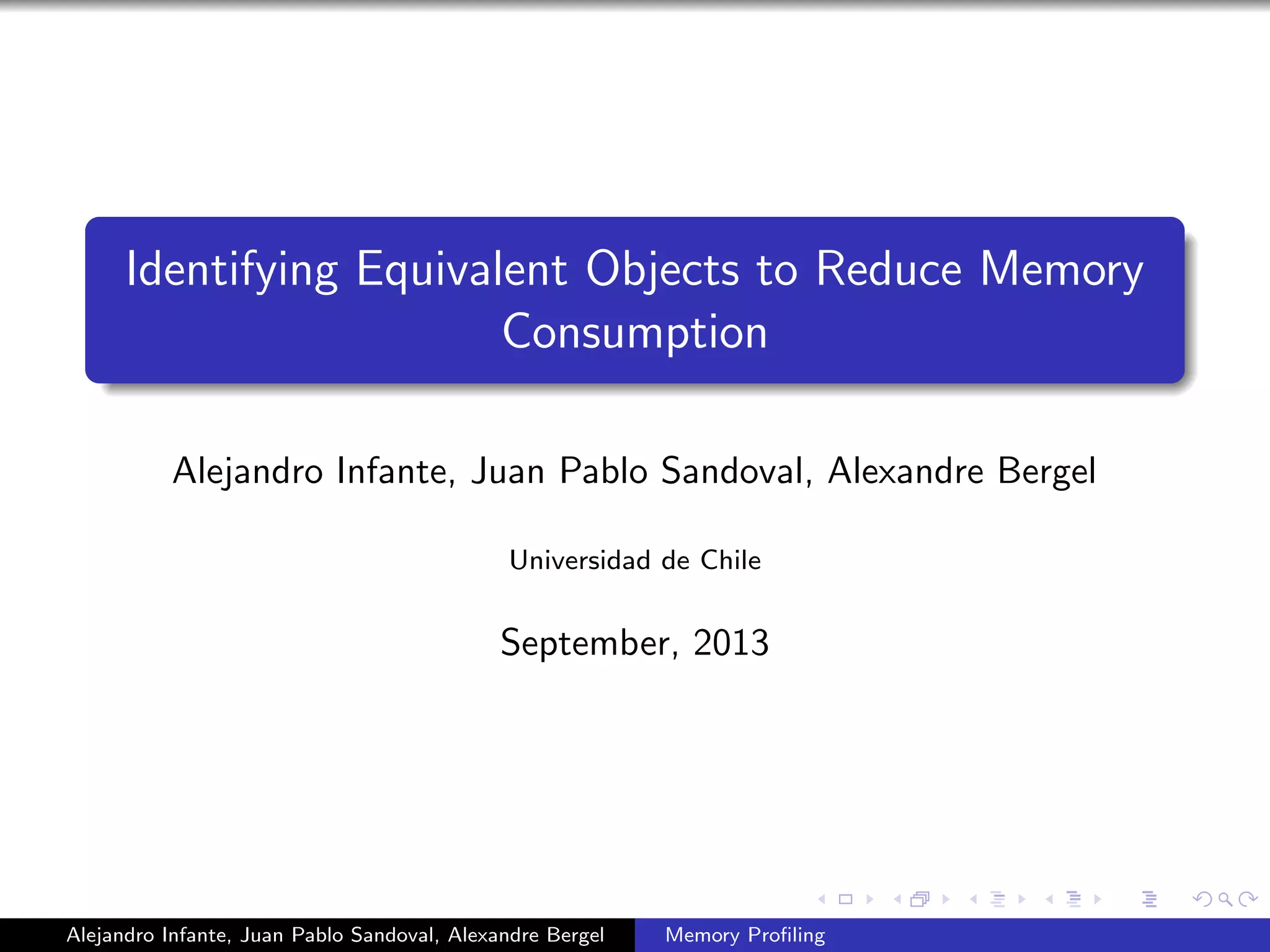 Identifying Equivalent Objects to Reduce Memory
Consumption
Alejandro Infante, Juan Pablo Sandoval, Alexandre Bergel
Universidad de Chile
September, 2013
Alejandro Infante, Juan Pablo Sandoval, Alexandre Bergel Memory Proﬁling
 