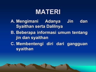 MATERI
A. Mengimani Adanya Jin dan
Syaithan serta Dalilnya
B. Beberapa informasi umum tentang
jin dan syaithan
C. Membentengi diri dari gangguan
syaithan
 