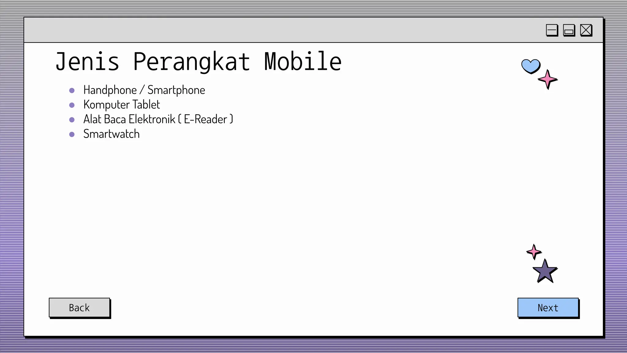 Jenis Perangkat Mobile
● Handphone / Smartphone
● Komputer Tablet
● Alat Baca Elektronik ( E-Reader )
● Smartwatch
Back Next
 