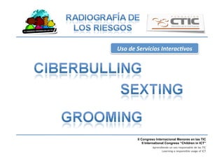 II Congreso Internacional Menores en las TIC
II International Congress “Children in ICT”
Aprendiendo un uso responsable de las TIC
Learning a responsible usage of ICT
Uso	
  de	
  Servicios	
  Interac9vos	
  
 