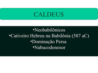 CALDEUS

            •Neobabilônicos
•Cativeiro Hebreu na Babilônia (587 aC)
           •Dominação Persa
            •Nabucodonosor
 