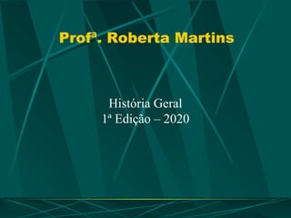 Profª. Roberta Martins
História Geral
1ª Edição – 2020
 