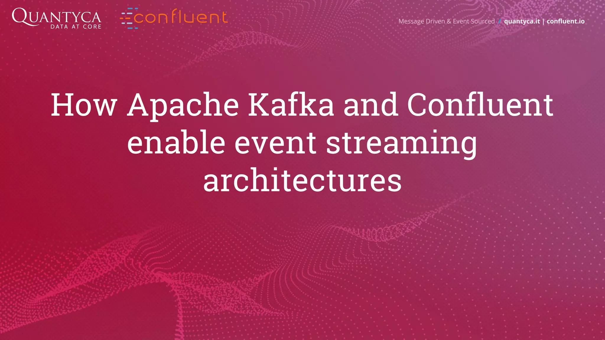 How Apache Kafka and Confluent enable event streaming architectures Message Driven & Event Sourced / quantyca.it | confluent.io 