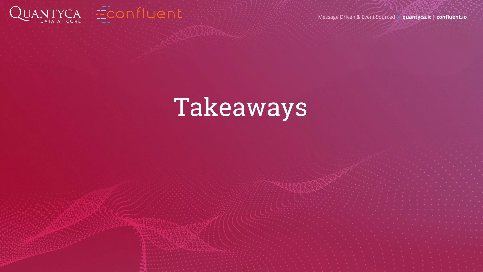 Takeaways Message Driven & Event Sourced / quantyca.it | confluent.io 