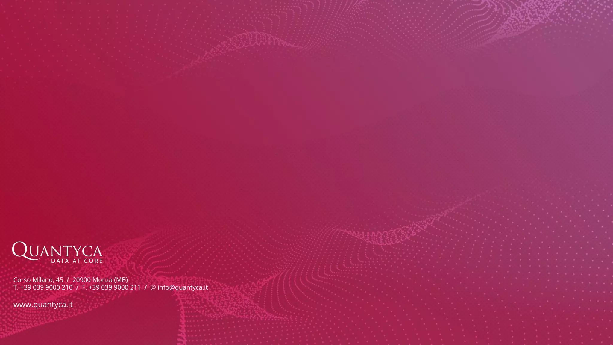 Corso Milano, 45 / 20900 Monza (MB) T. +39 039 9000 210 / F. +39 039 9000 211 / @ info@quantyca.it www.quantyca.it 