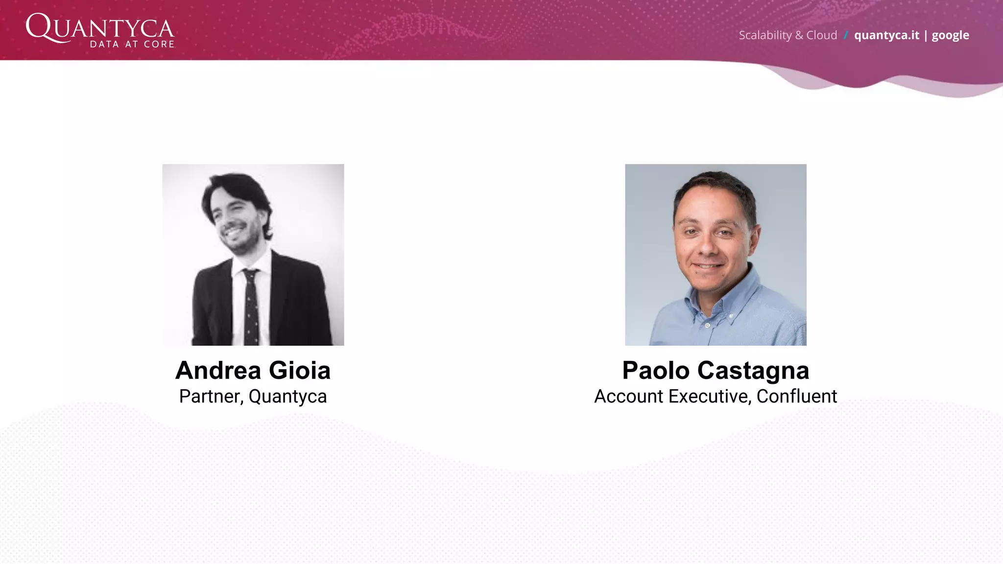 Scalability & Cloud / quantyca.it | google Andrea Gioia Partner, Quantyca Paolo Castagna Account Executive, Confluent 