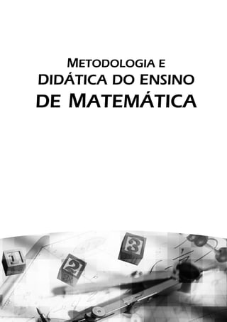 METODOLOGIA E
DIDÁTICA DO ENSINO
DE MATEMÁTICA
 