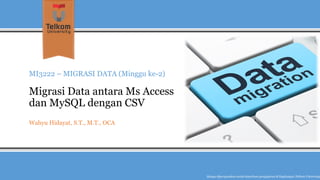 MI3222 –MIGRASI DATA (Minggu ke-2) Migrasi Data antara MsAccess dan MySQLdengan CSV 
Wahyu Hidayat, S.T., M.T., OCA 
Hanyadipergunakanuntukkeperluanpengajarandi lingkunganTelkom University  