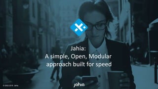 © 2002-2018 Jahia
Jahia:
A simple, Open, Modular
approach built for speed
 