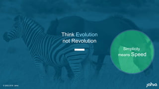 © 2002-2018 Jahia
Think Evolution
not Revolution
Simplicity
means Speed
 