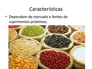 Características
• Dependem de mercado e fontes de
  suprimentos próximos;
 