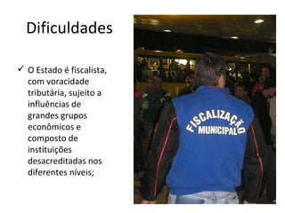 Dificuldades

 O Estado é fiscalista,
  com voracidade
  tributária, sujeito a
  influências de
  grandes grupos
  econômicos e
  composto de
  instituições
  desacreditadas nos
  diferentes níveis;
 