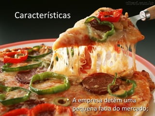 Características




             • A empresa detém uma
               pequena fatia do mercado;
 