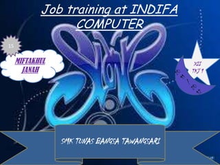 Job training at INDIFA
                  COMPUTER
15

     MIFTAKHUL                                  XII
       JANAH                                   TKJ 1




                 SMK TUNAS BANGSA TAWANGSARI
 