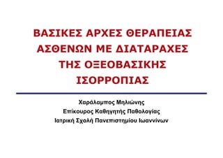 ΒΑΣΙΚΕΣ ΑΡΧΕΣ ΘΕΡΑΠΕΙΑΣ
ΑΣΘΕΝΩΝ ΜΕ ΔΙΑΤΑΡΑΧΕΣ
    ΤΗΣ ΟΞΕΟΒΑΣΙΚΗΣ
         ΙΣΟΡΡΟΠΙΑΣ

          Χαράλαμπος Μηλιώνης
     Επίκουρος Καθηγητής Παθολογίας
   Ιατρική Σχολή Πανεπιστημίου Ιωαννίνων