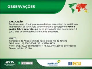 OBSERVAÇÕES



VACINAÇÃO
Brasileiros que têm Angola como destino necessitam do certificado
internacional de vacinação que comprove a aplicação da vacina
contra febre amarela, que deve ser tomada com no máximo 10
(dez) dias de antecedência à data de embarque.


VISTO
Consulado de Angola em São Paulo ou no Rio de Janeiro
Telefones (11) 3062-9569 / (21) 3526-9439
Valor: US$100,00 (Consulado) + R$200,00 (Agência autorizada)
Tempo médio: 15 dias
 