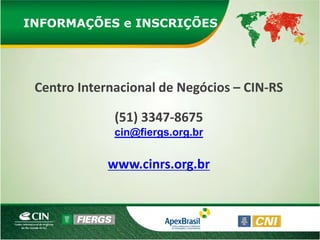 INFORMAÇÕES e INSCRIÇÕES




 Centro Internacional de Negócios – CIN-RS

              (51) 3347-8675
              cin@fiergs.org.br


             www.cinrs.org.br
 
