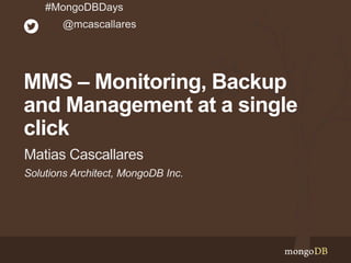 Solutions Architect, MongoDB Inc.
Matias Cascallares
#MongoDBDays
@mcascallares
MMS – Monitoring, Backup
and Management at a single
click
 