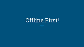 Offline First!
 