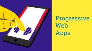 Progressive
Web
Apps
 