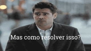 Mas como resolver isso?
 