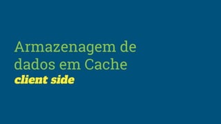 Armazenagem de
dados em Cache
client side
 