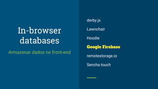 In-browser
databases
Armazenar dados no front-end
derby.js
Lawnchair
Hoodie
Google Firebase
remotestorage.io
Sencha touch
 