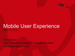Mobile User Experience April 28, 2010 Elana Glazer User Experience Strategist / Information Architect [email_address] 