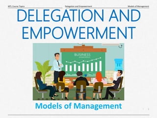 1
|
Models of Management
Delegation and Empowerment
MTL Course Topics
Models of Management
DELEGATION AND
EMPOWERMENT
 