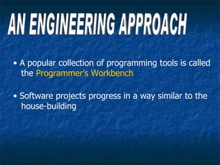 • A popular collection of programming tools is called
  the Programmer’s Workbench

• Software projects progress in a way similar to the
  house-building
 