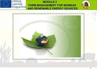 1
MODULE 2
FARM MANAGEMENT FOR BIOMASS
AND RENEWABLE ENERGY SOURCES
 