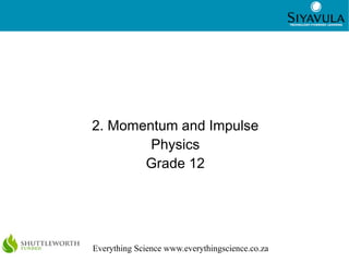 1
Everything Science www.everythingscience.co.za
2. Momentum and Impulse
Physics
Grade 12
 