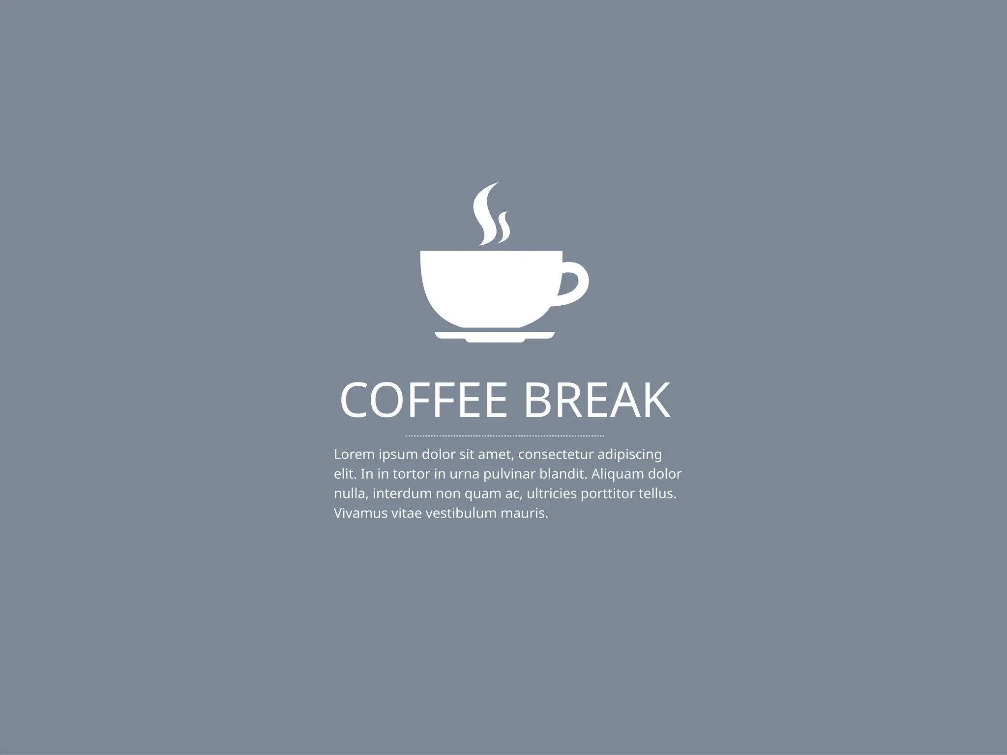 COFFEE BREAK
Lorem ipsum dolor sit amet, consectetur adipiscing
elit. In in tortor in urna pulvinar blandit. Aliquam dolor
nulla, interdum non quam ac, ultricies porttitor tellus.
Vivamus vitae vestibulum mauris.
 