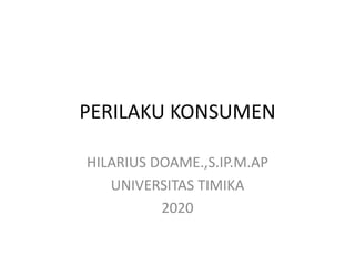 PERILAKU KONSUMEN
HILARIUS DOAME.,S.IP.M.AP
UNIVERSITAS TIMIKA
2020
 