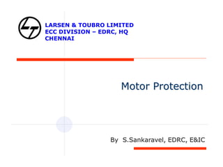 Motor Protection
By S.Sankaravel, EDRC, E&IC
LARSEN & TOUBRO LIMITED
ECC DIVISION – EDRC, HQ
CHENNAI
 
