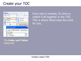 Create your TOC Once text is marked, it's time to collect it all together in the TOC. This is where Word does the work for you. Create a basic TOC The  Index and Tables  dialog box 