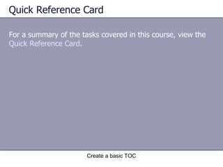 Quick Reference Card For a summary of the tasks covered in this course, view the  Quick Reference Card .  Create a basic TOC 