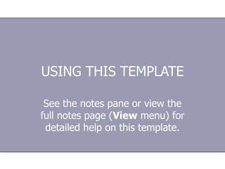 USING THIS TEMPLATE See the notes pane or view the full notes page ( View  menu) for detailed help on this template. 