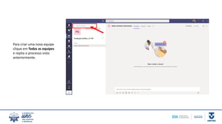 Para criar uma nova equipe
clique em Todas as equipes
e repita o processo visto
anteriormente.
 