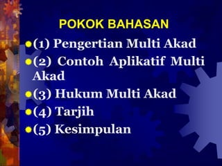 POKOK BAHASAN
(1) Pengertian Multi Akad
(2) Contoh Aplikatif Multi
Akad
(3) Hukum Multi Akad
(4) Tarjih
(5) Kesimpulan
 