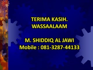 TERIMA KASIH.
WASSAALAAM
M. SHIDDIQ AL JAWI
Mobile : 081-3287-44133
 