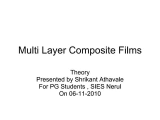 Multi Layer Composite Films Theory Presented by Shrikant Athavale For PG Students , SIES Nerul On 06-11-2010 
