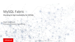 Copyright	
  ©	
  2015,	
  Oracle	
  and/or	
  its	
  aﬃliates.	
  All	
  rights	
  reserved.	
  	
  |	
  
MySQL	
  Fabric	
  
Sharding	
  &	
  High	
  Availability	
  for	
  MYSQL	
  
Mark	
  Swarbrick	
  
Principle	
  Presales	
  Consultant	
  
 