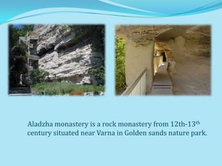 Aladzha monastery is a rock monastery from 12th-13th
century situated near Varna in Golden sands nature park.
 