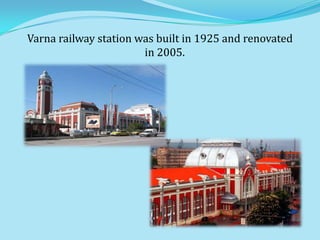 Varna railway station was built in 1925 and renovated
                       in 2005.
 