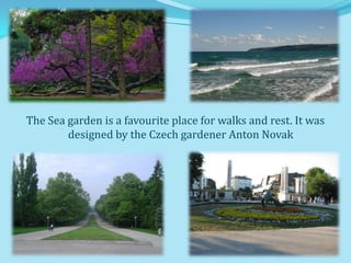 The Sea garden is a favourite place for walks and rest. It was
        designed by the Czech gardener Anton Novak
 