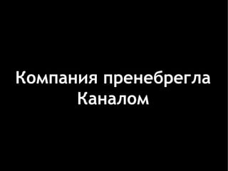 Компания пренебрегла
      Каналом
 